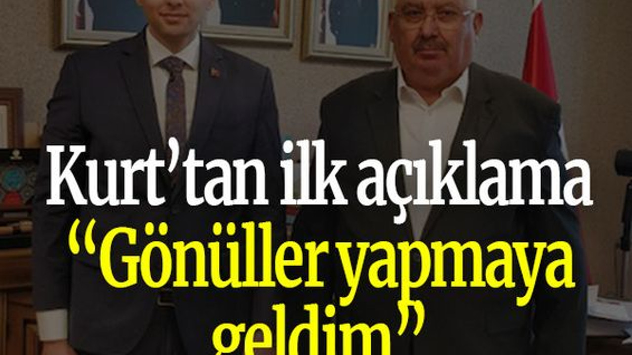 Kurt’tan ilk açıklama “Gönüller yapmaya geldim”